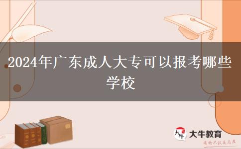 2024年廣東成人大?？梢詧?bào)考哪些學(xué)校