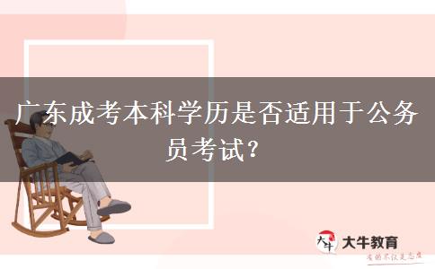 廣東成考本科學(xué)歷是否適用于公務(wù)員考試？