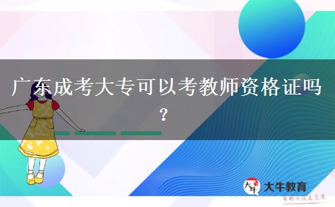 廣東成考大?？梢钥冀處熧Y格證嗎？