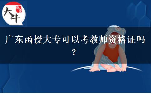 廣東函授大?？梢钥冀處熧Y格證嗎？