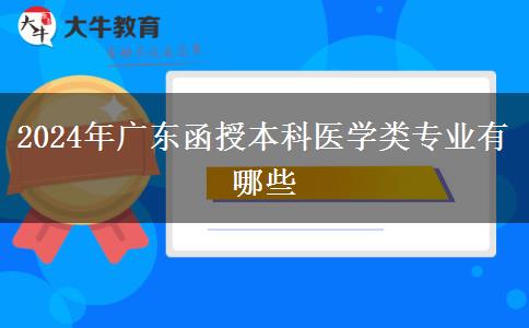 2024年廣東函授本科醫(yī)學(xué)類專業(yè)有哪些