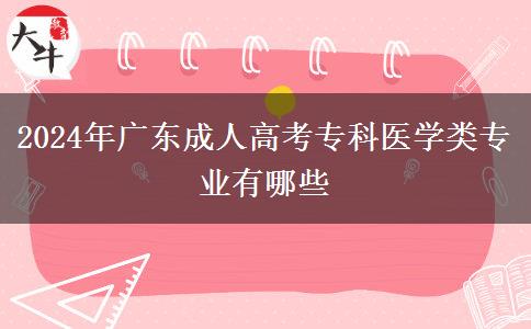 2024年廣東成人高考?？漆t(yī)學類專業(yè)有哪些