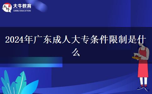 2024年廣東成人大專條件限制是什么