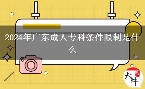 2024年廣東成人專科條件限制是什么