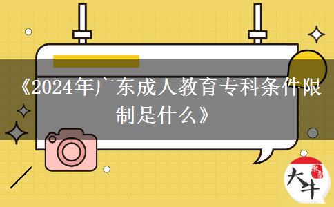 《2024年廣東成人教育?？茥l件限制是什么》