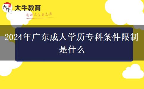 2024年廣東成人學歷?？茥l件限制是什么