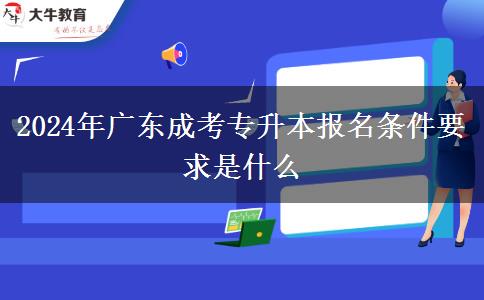 2024年廣東成考專升本報(bào)名條件要求是什么