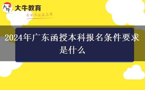 2024年廣東函授本科報(bào)名條件要求是什么