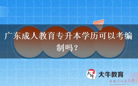 廣東成人教育專升本學歷可以考編制嗎？