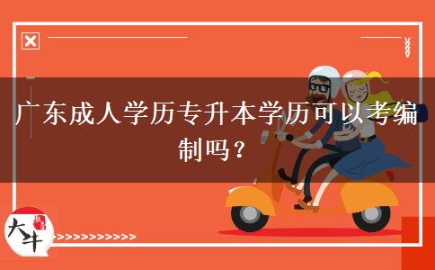 廣東成人學歷專升本學歷可以考編制嗎？