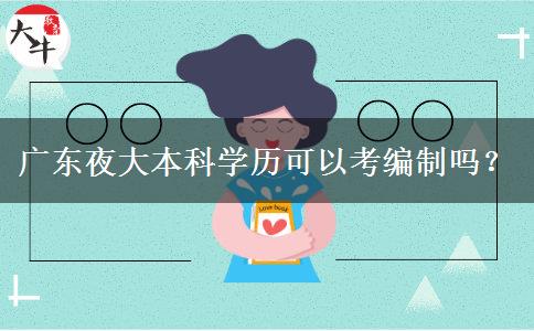 廣東夜大本科學(xué)歷可以考編制嗎？