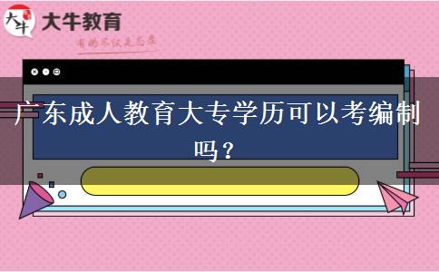 廣東成人教育大專學歷可以考編制嗎？