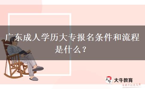 廣東成人學(xué)歷大專報(bào)名條件和流程是什么？