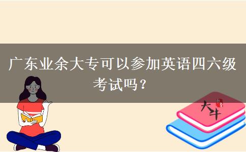 廣東業(yè)余大?？梢詤⒓佑⒄Z四六級(jí)考試嗎？