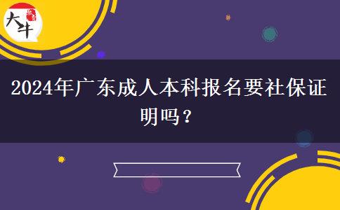 2024年廣東成人本科報名要社保證明嗎？