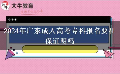 2024年廣東成人高考專科報名要社保證明嗎