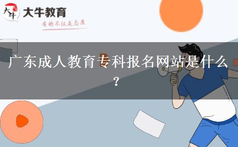 廣東成人教育專科報(bào)名網(wǎng)站是什么？