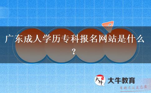 廣東成人學(xué)歷?？茍?bào)名網(wǎng)站是什么？