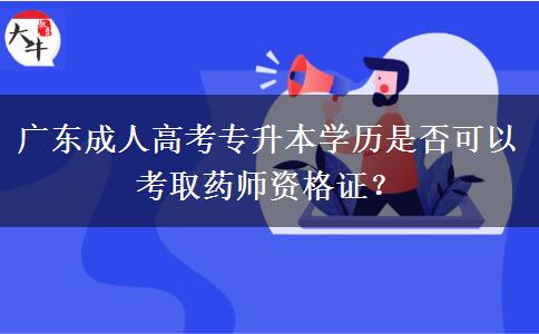 廣東成人高考專升本學(xué)歷是否可以考取藥師資格證？