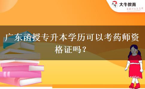 廣東函授專升本學(xué)歷可以考藥師資格證嗎？