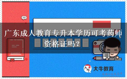 廣東成人教育專升本學(xué)歷可考藥師資格證嗎？