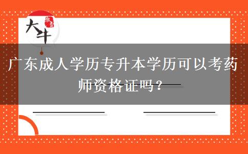 廣東成人學(xué)歷專升本學(xué)歷可以考藥師資格證嗎？