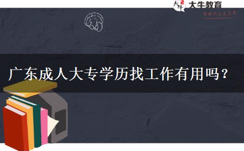 廣東成人大專學(xué)歷找工作有用嗎？