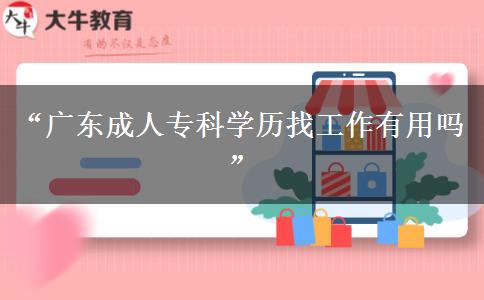 “廣東成人?？茖W(xué)歷找工作有用嗎”