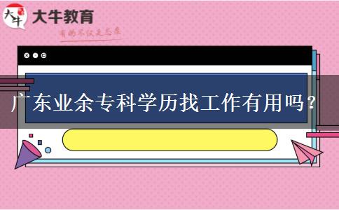 廣東業(yè)余?？茖W(xué)歷找工作有用嗎？