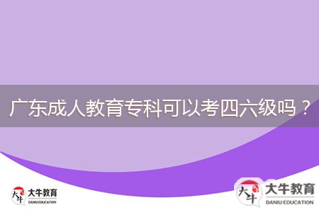 廣東成人教育專科可以考四六級(jí)嗎？