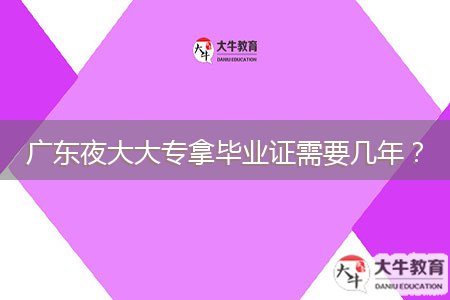 廣東夜大大專拿畢業(yè)證需要幾年？