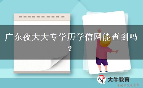 廣東夜大大專學歷學信網(wǎng)能查到嗎？