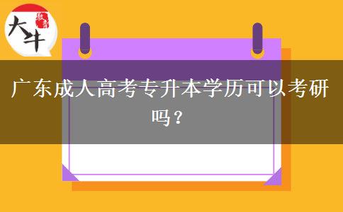 廣東成人高考專升本學(xué)歷可以考研嗎？