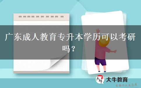 廣東成人教育專(zhuān)升本學(xué)歷可以考研嗎？