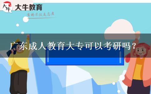 廣東成人教育大專可以考研嗎？