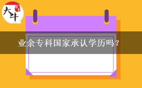 業(yè)余?？茋?guó)家承認(rèn)學(xué)歷嗎？