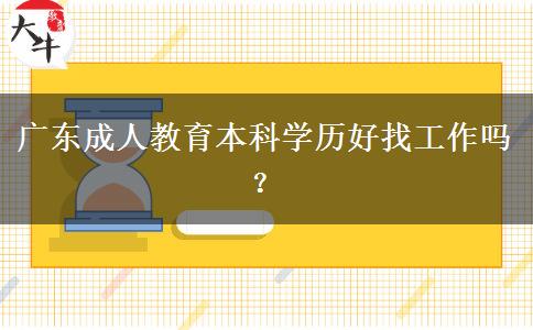 廣東成人教育本科學(xué)歷好找工作嗎？