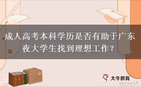 成人高考本科學(xué)歷是否有助于廣東夜大學(xué)生找到理想工作？