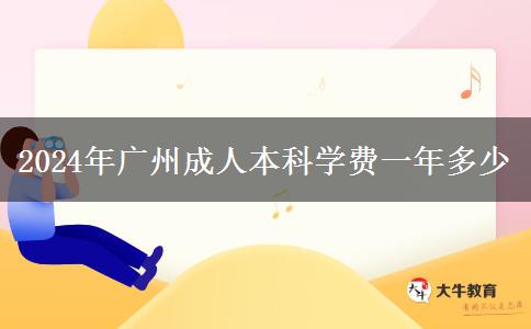 2024年廣州成人本科學(xué)費(fèi)一年多少