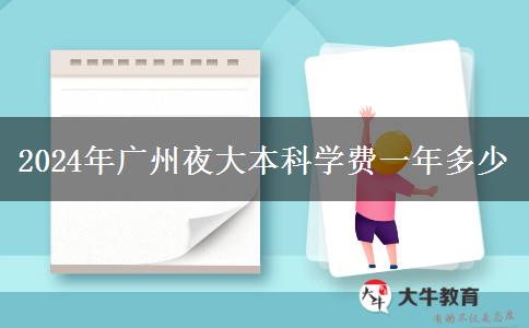 2024年廣州夜大本科學(xué)費(fèi)一年多少