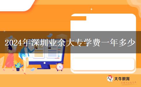 2024年深圳業(yè)余大專學(xué)費一年多少