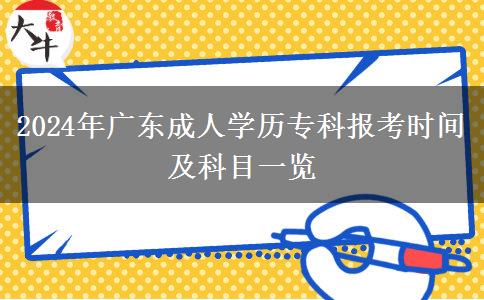 2024年廣東成人學(xué)歷?？茍?bào)考時(shí)間及科目一覽