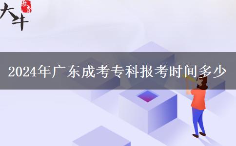 2024年廣東成考?？茍?bào)考時(shí)間多少