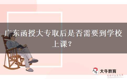 廣東函授大專取后是否需要到學(xué)校上課？