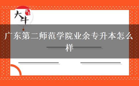 廣東第二師范學(xué)院業(yè)余專升本怎么樣