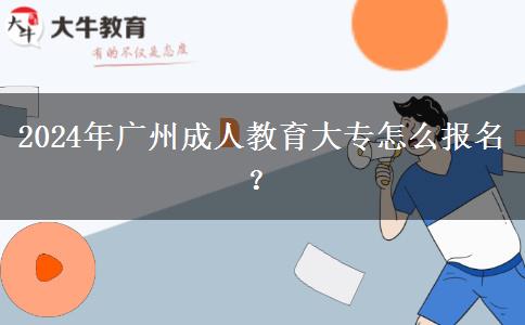 2024年廣州成人教育大專怎么報(bào)名？