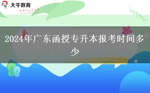 2024年廣東函授專升本報(bào)考時(shí)間多少