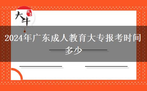 2024年廣東成人教育大專報(bào)考時(shí)間多少