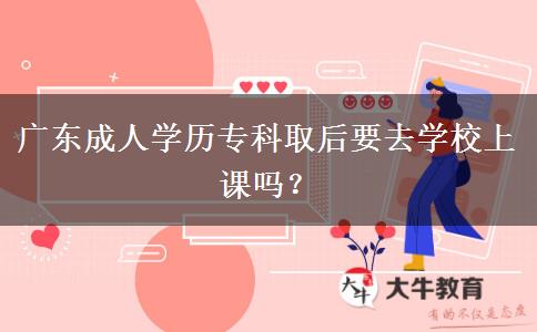 廣東成人學(xué)歷?？迫『笠W(xué)校上課嗎？