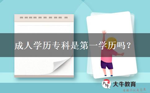 成人學(xué)歷?？剖堑谝粚W(xué)歷嗎？